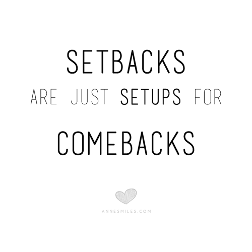 Setbacks are just setups for comebacks.