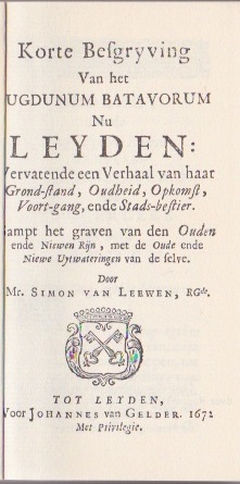 LEEWEN, SIMON VAN - Korte besgryving van het Lugdunum Batavorum nu Leyden: vervattende een verhaal van haar grond-stand, oudheid, opkomst, voort-gang, ende stads-bestier