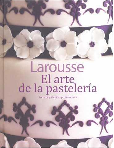 El arte de la pastelerГ­a, secretos y tГ©cnicas profesionales - Larousse [PDF] [VS]