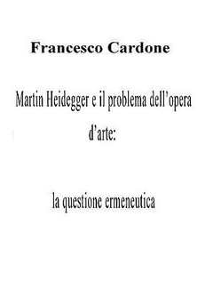 F. Cardone - Martin Heidegger e il problema dell’Opera d’Arte: la questione ermeneutica